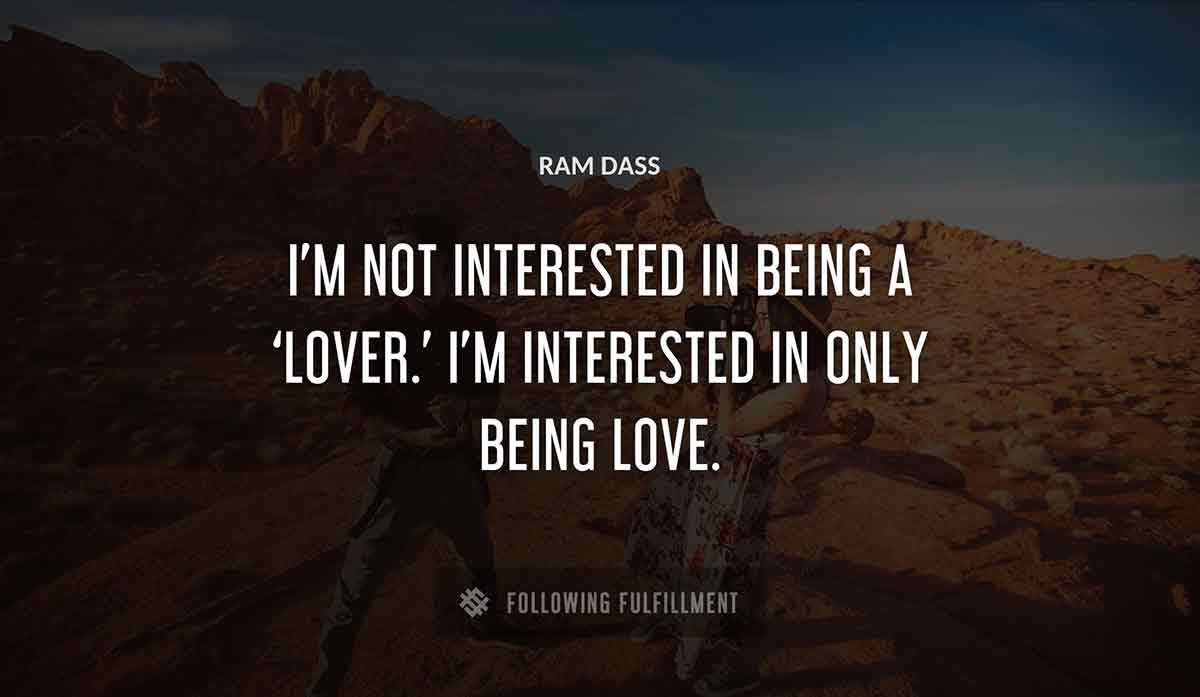 i m not interested in being a lover i m interested in only being love Ram Dass quote