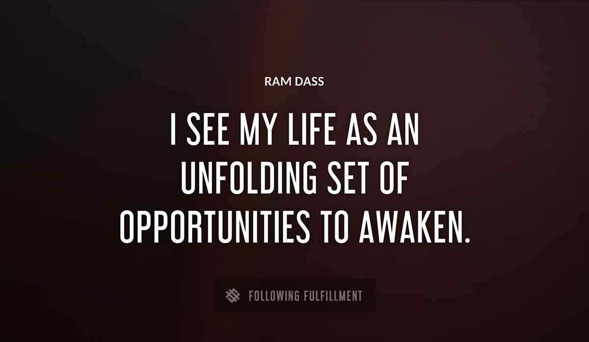 i see my life as an unfolding set of opportunities to awaken Ram Dass quote