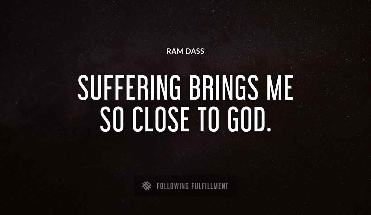 suffering brings me so close to god Ram Dass quote