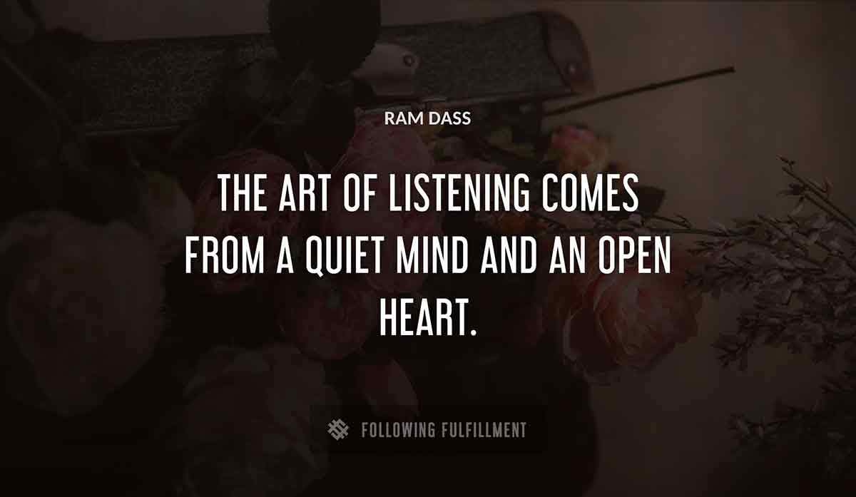 the art of listening comes from a quiet mind and an open heart Ram Dass quote