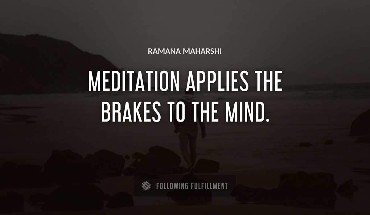meditation applies the brakes to the mind Ramana Maharshi quote