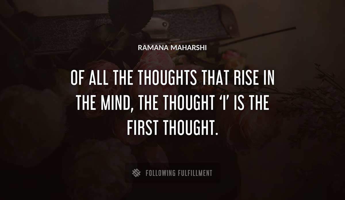 of all the thoughts that rise in the mind the thought i is the first thought Ramana Maharshi quote