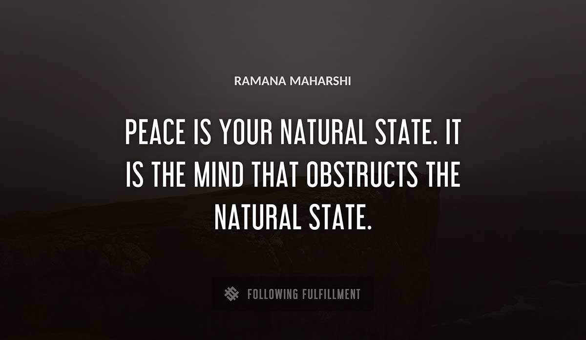 peace is your natural state it is the mind that obstructs the natural state Ramana Maharshi quote
