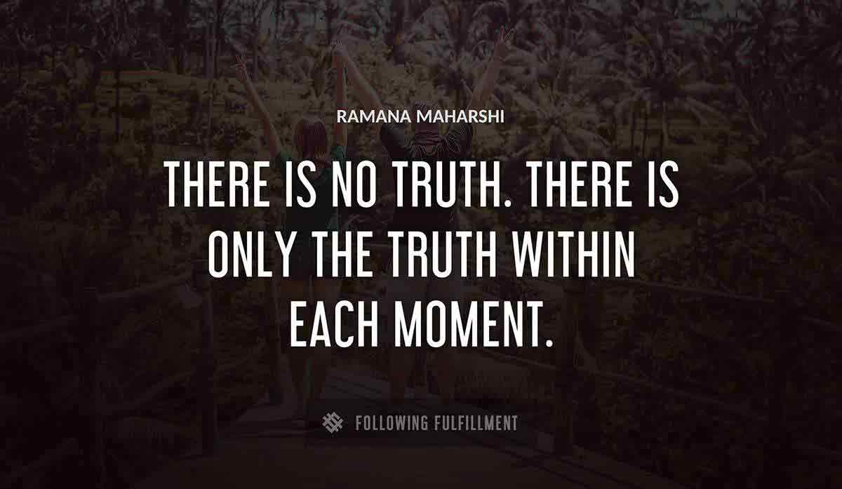 there is no truth there is only the truth within each moment Ramana Maharshi quote