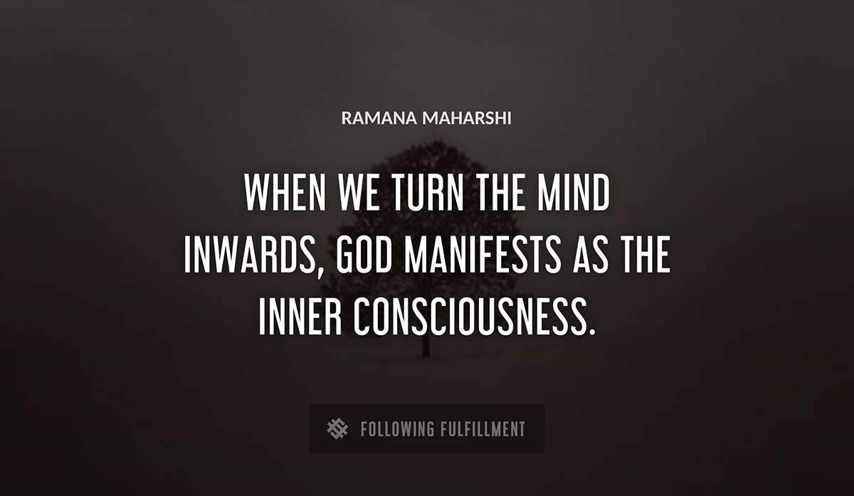 when we turn the mind inwards god manifests as the inner consciousness Ramana Maharshi quote