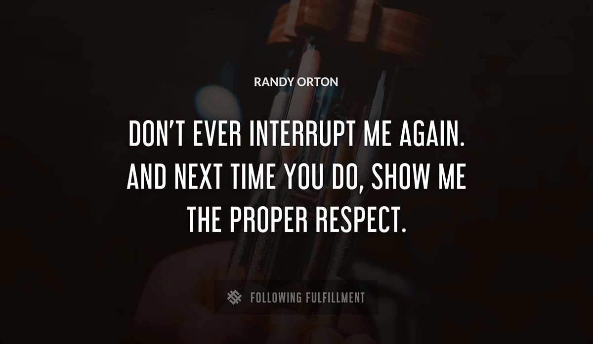 don t ever interrupt me again and next time you do show me the proper respect Randy Orton quote