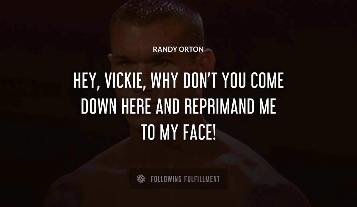 hey vickie why don t you come down here and reprimand me to my face Randy Orton quote