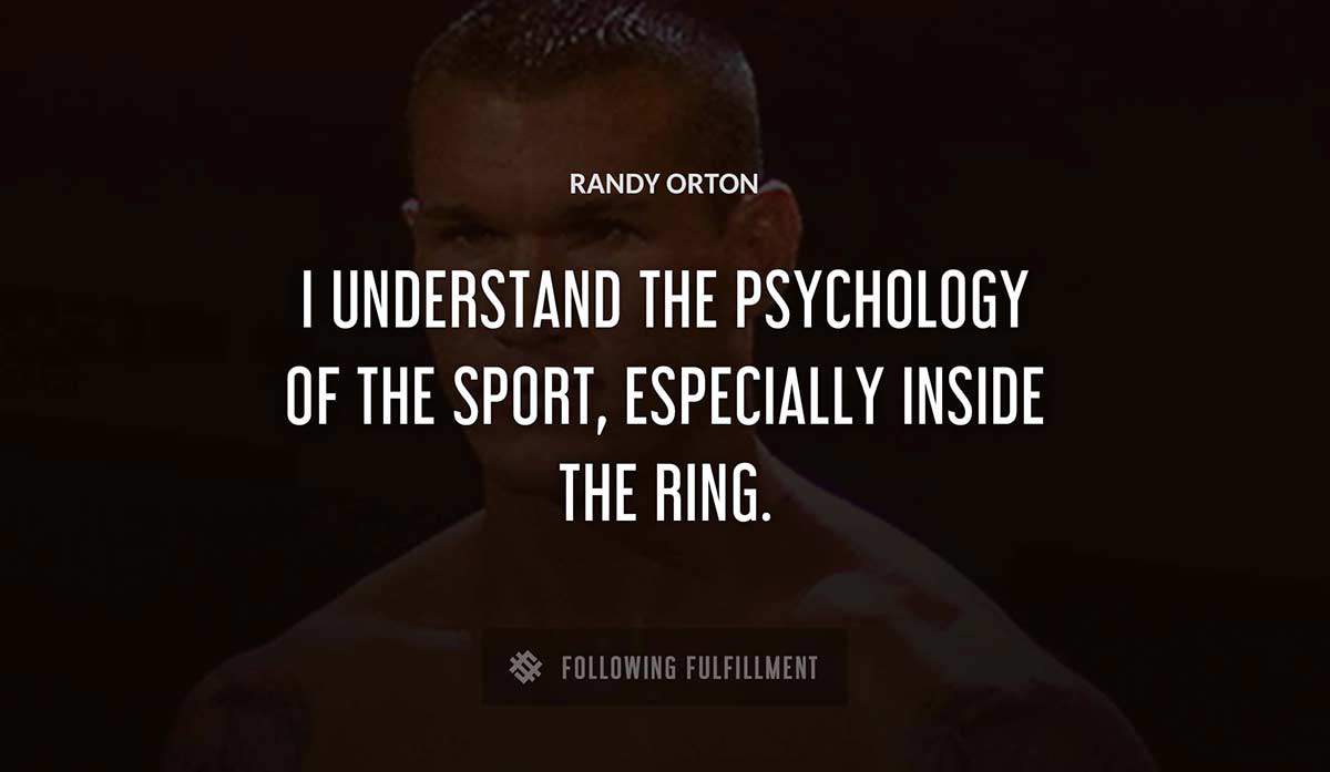 i understand the psychology of the sport especially inside the ring Randy Orton quote