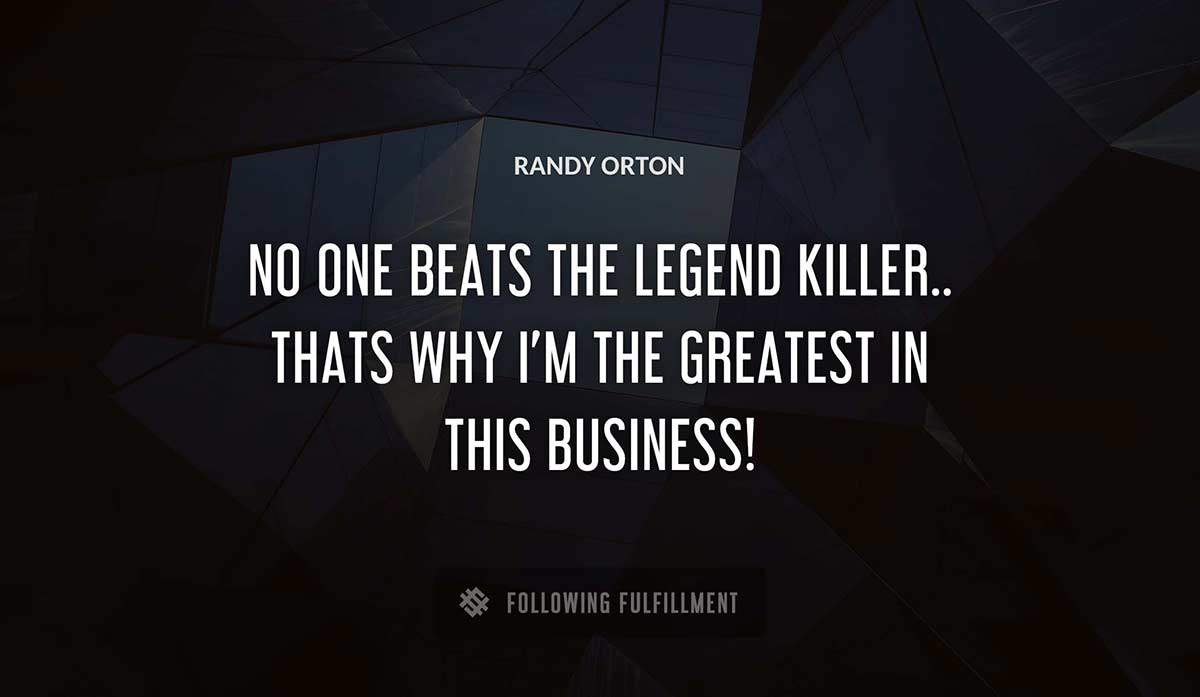 no one beats the legend killer thats why i m the greatest in this business Randy Orton quote