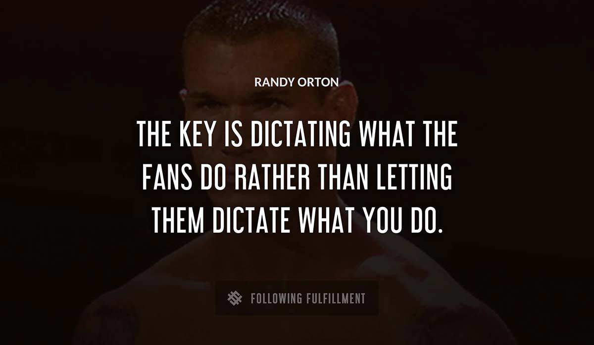 the key is dictating what the fans do rather than letting them dictate what you do Randy Orton quote