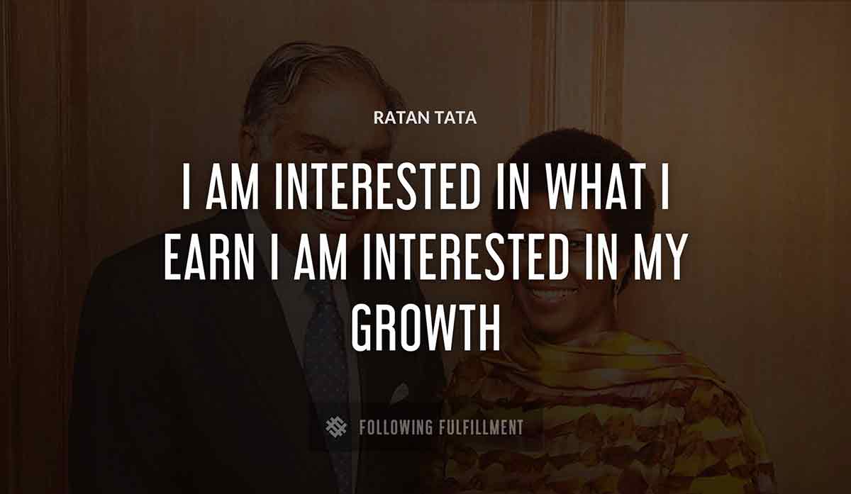 i am interested in what i earn i am interested in my growth Ratan Tata quote