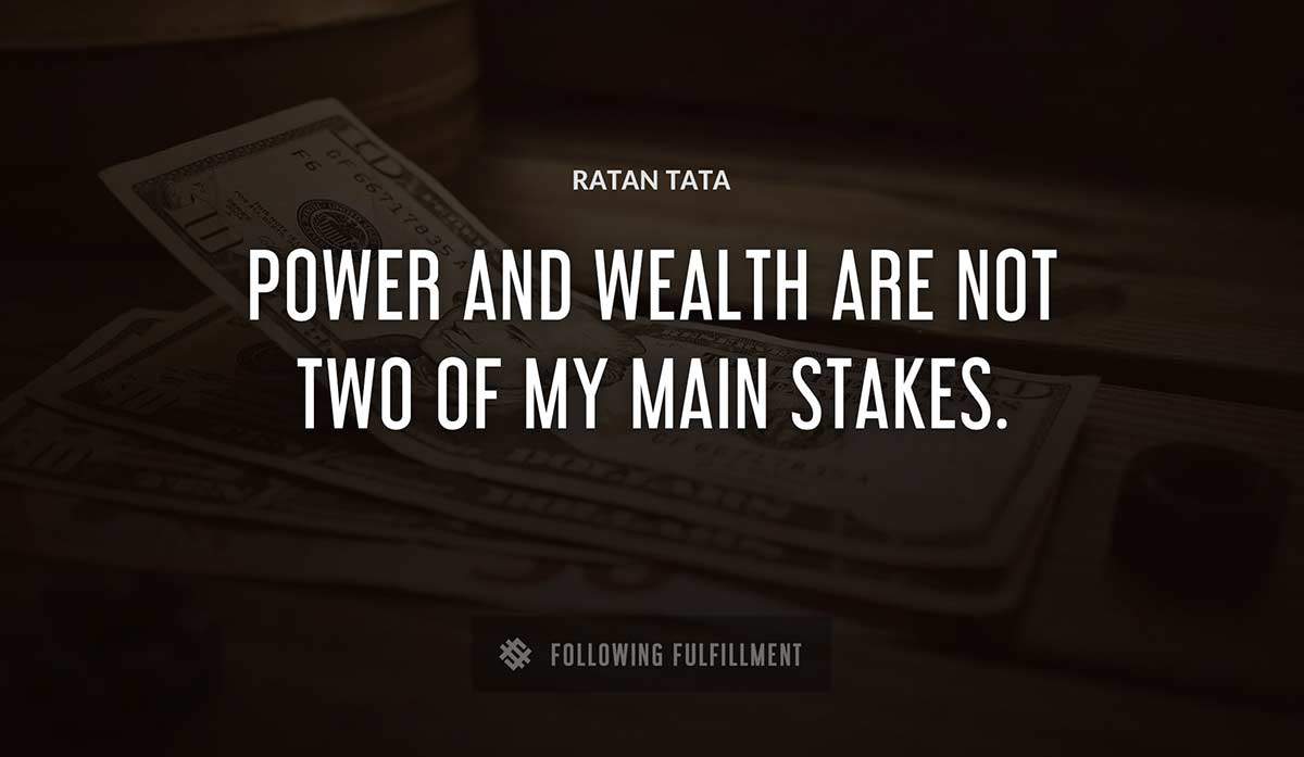 power and wealth are not two of my main stakes Ratan Tata quote