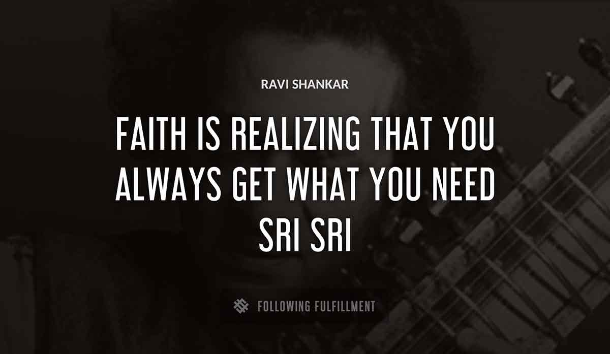 faith is realizing that you always get what you need sri sri Ravi Shankar quote