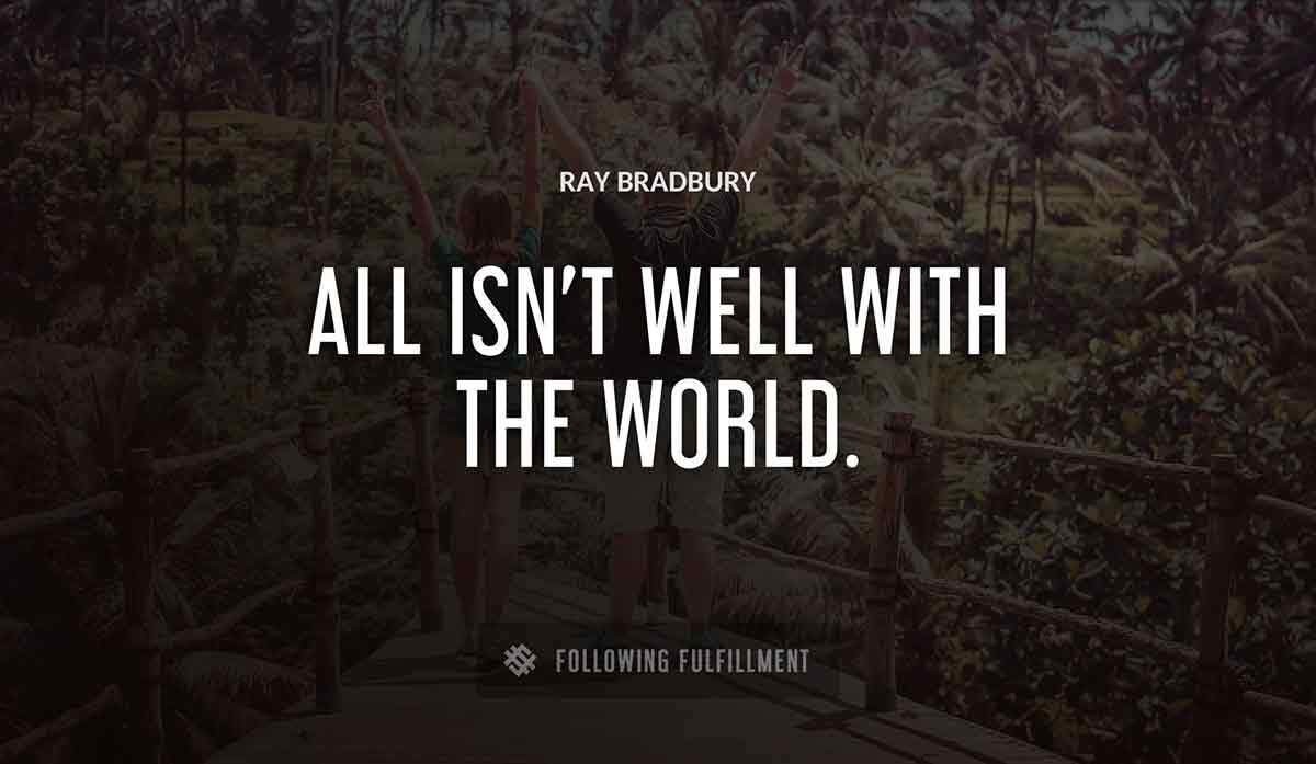 all isn t well with the world Ray Bradbury quote