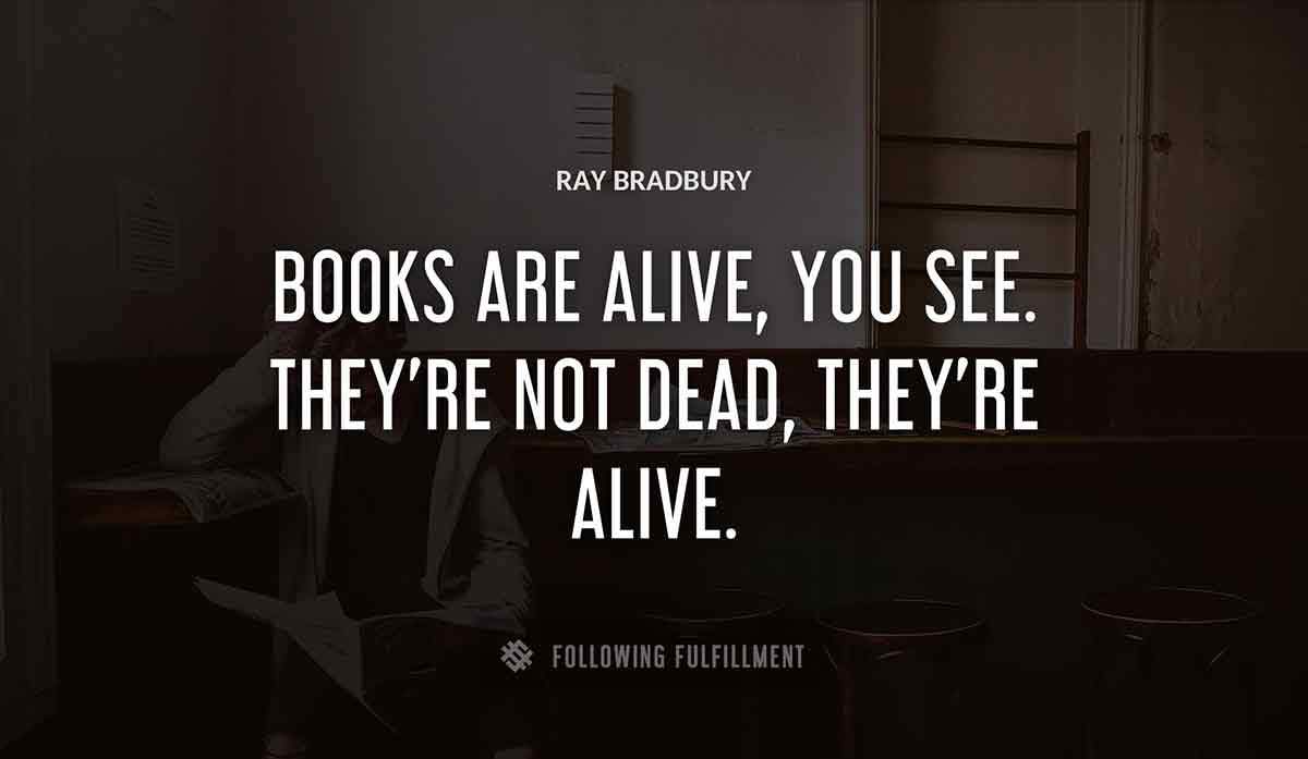 books are alive you see they re not dead they re alive Ray Bradbury quote