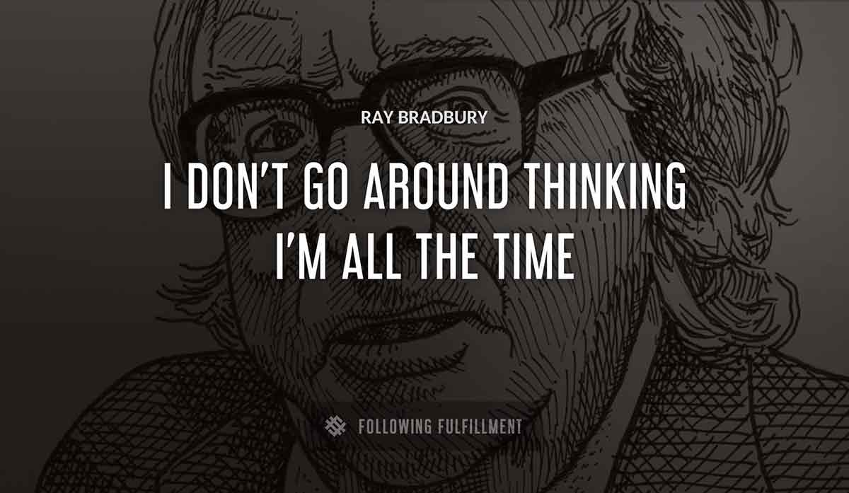 i don t go around thinking i m Ray Bradbury all the time Ray Bradbury quote