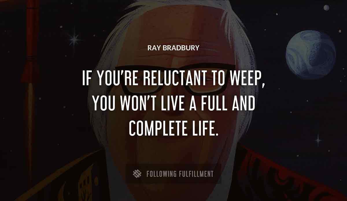 if you re reluctant to weep you won t live a full and complete life Ray Bradbury quote