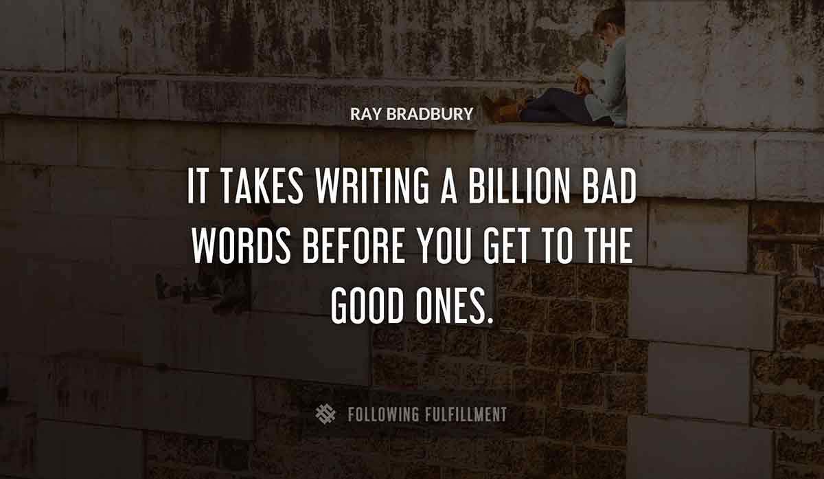 it takes writing a billion bad words before you get to the good ones Ray Bradbury quote