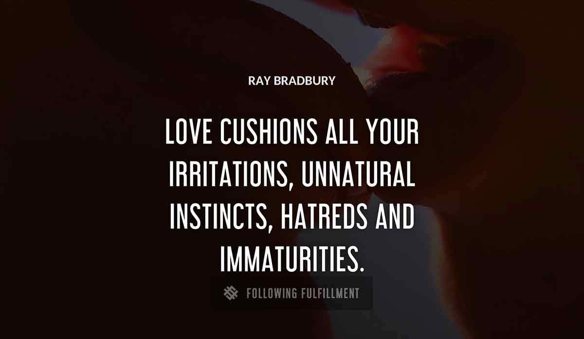 love cushions all your irritations unnatural instincts hatreds and immaturities Ray Bradbury quote