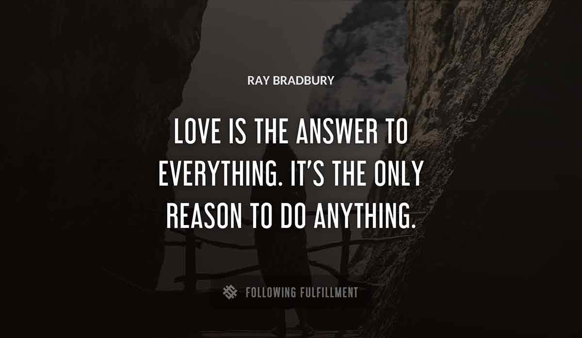 love is the answer to everything it s the only reason to do anything Ray Bradbury quote