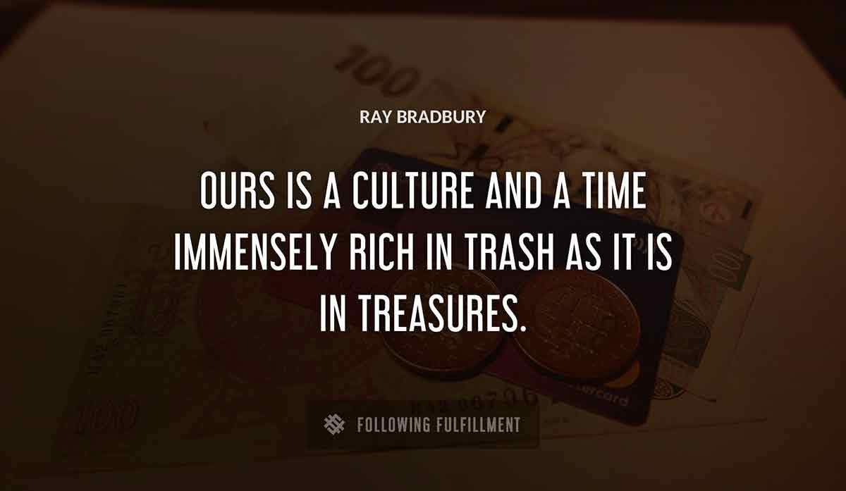 ours is a culture and a time immensely rich in trash as it is in treasures Ray Bradbury quote