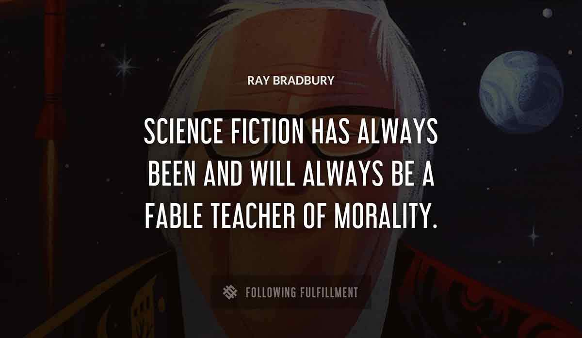 science fiction has always been and will always be a fable teacher of morality Ray Bradbury quote