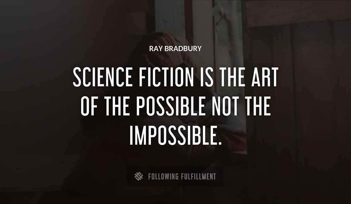 science fiction is the art of the possible not the impossible Ray Bradbury quote