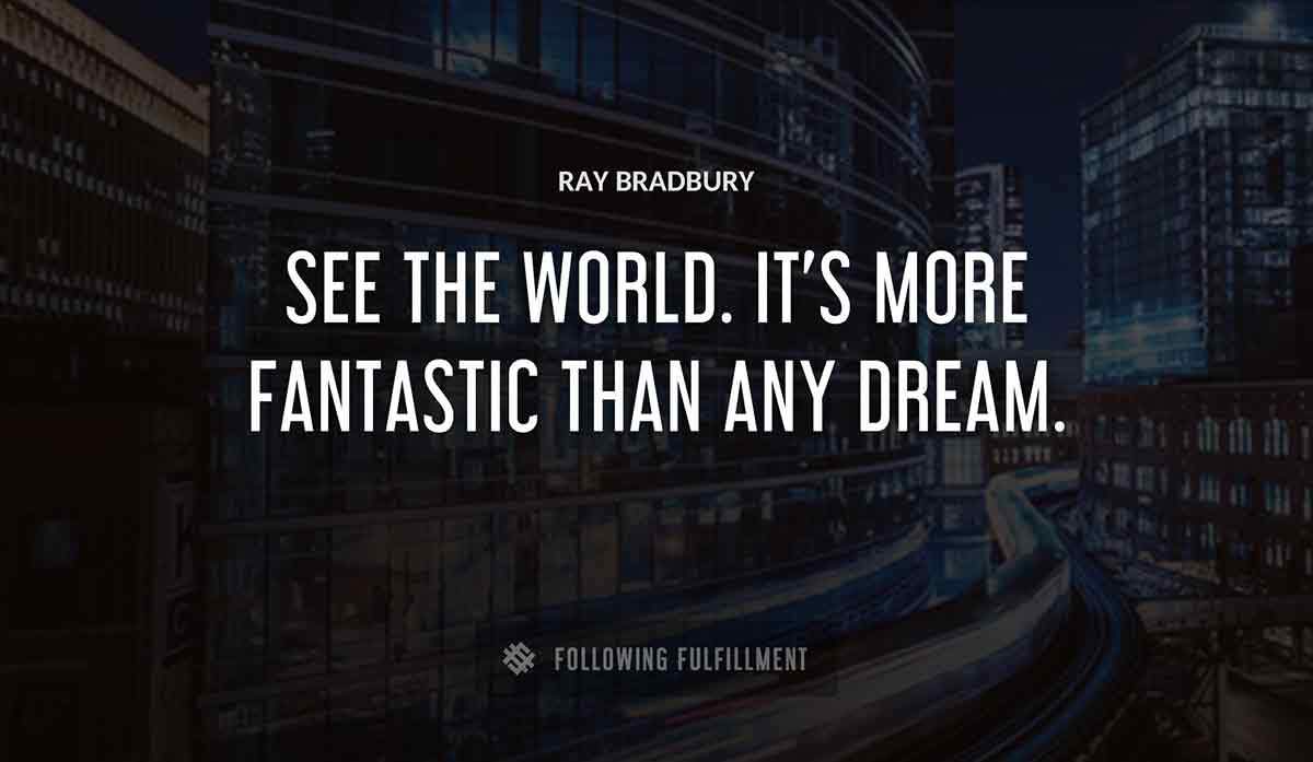 see the world it s more fantastic than any dream Ray Bradbury quote