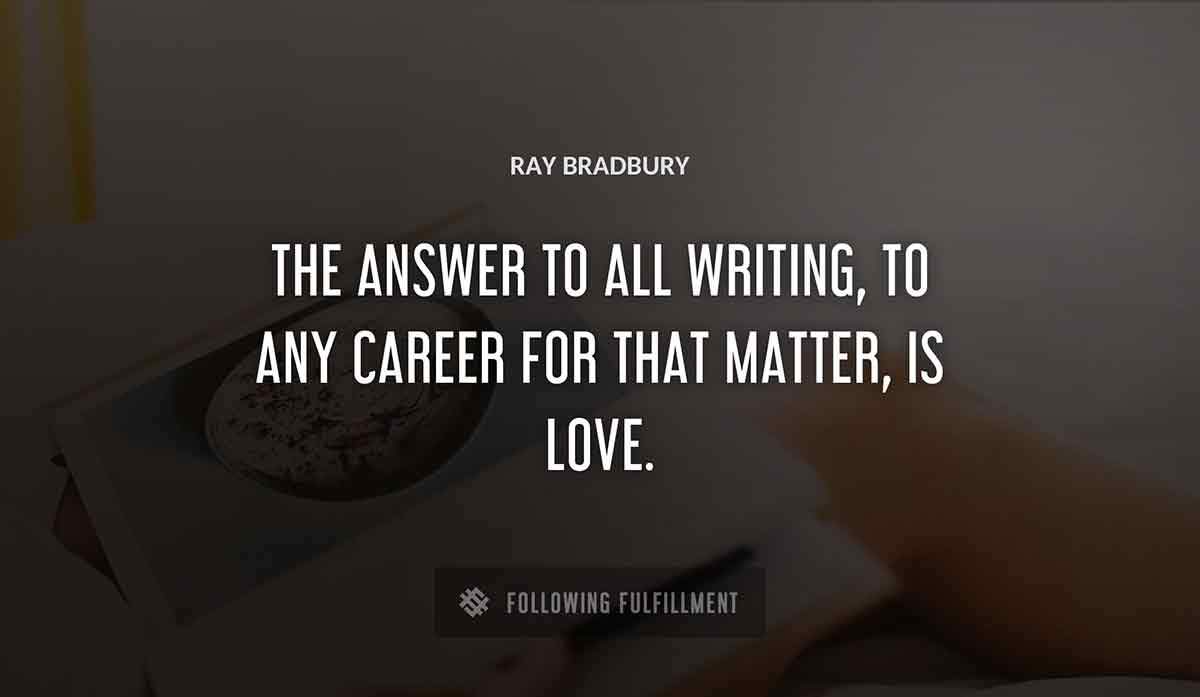 the answer to all writing to any career for that matter is love Ray Bradbury quote