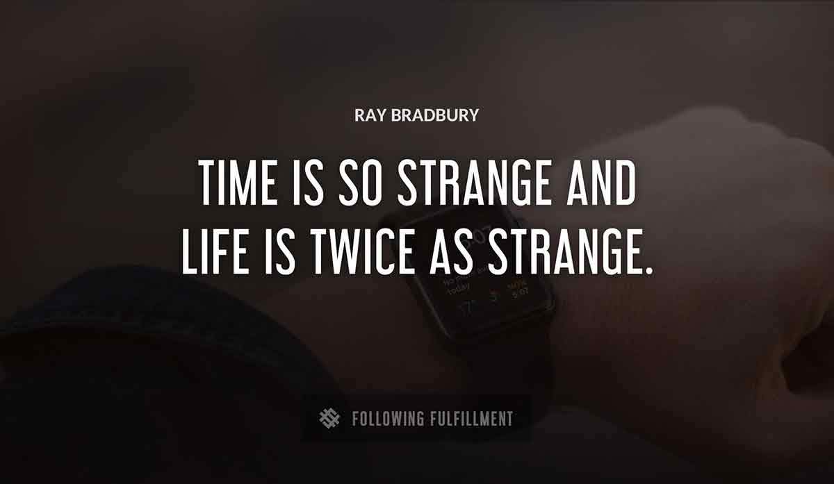 time is so strange and life is twice as strange Ray Bradbury quote