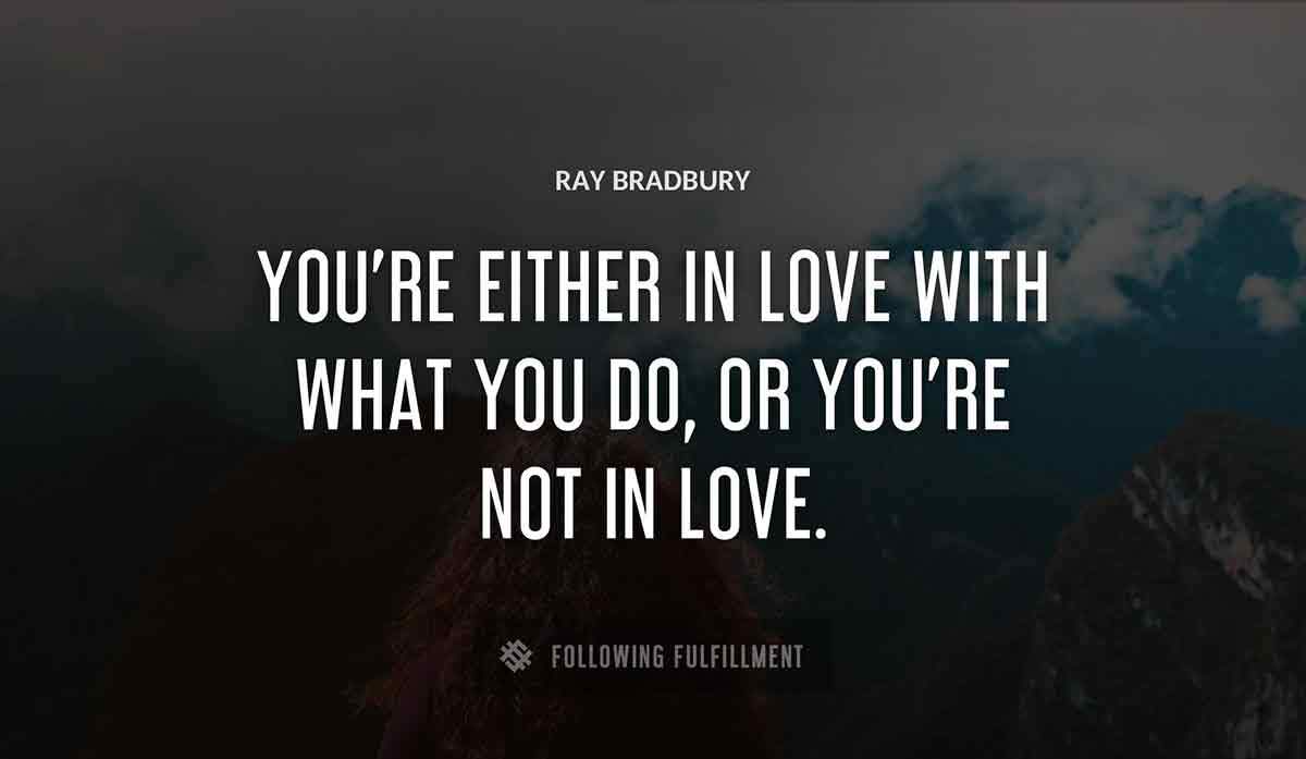 you re either in love with what you do or you re not in love Ray Bradbury quote