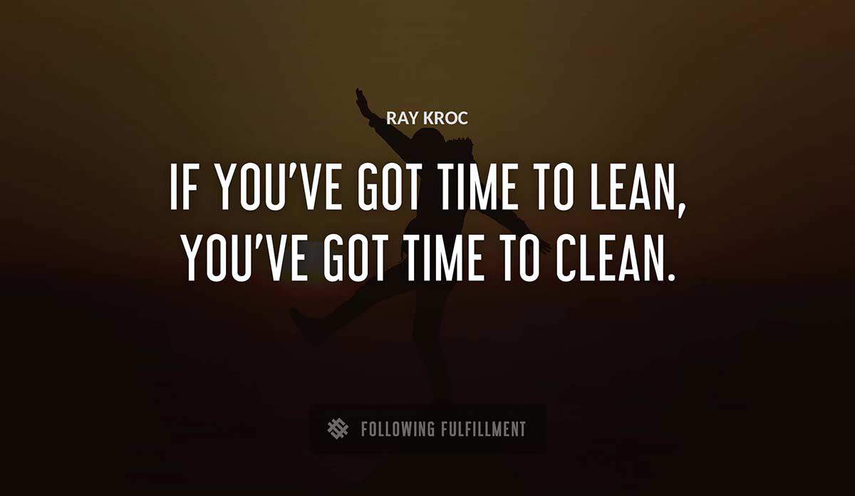 if you ve got time to lean you ve got time to clean Ray Kroc quote