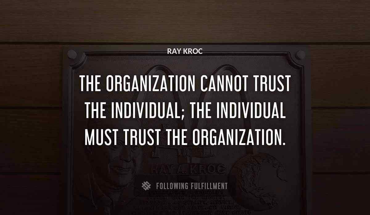 the organization cannot trust the individual the individual must trust the organization Ray Kroc quote