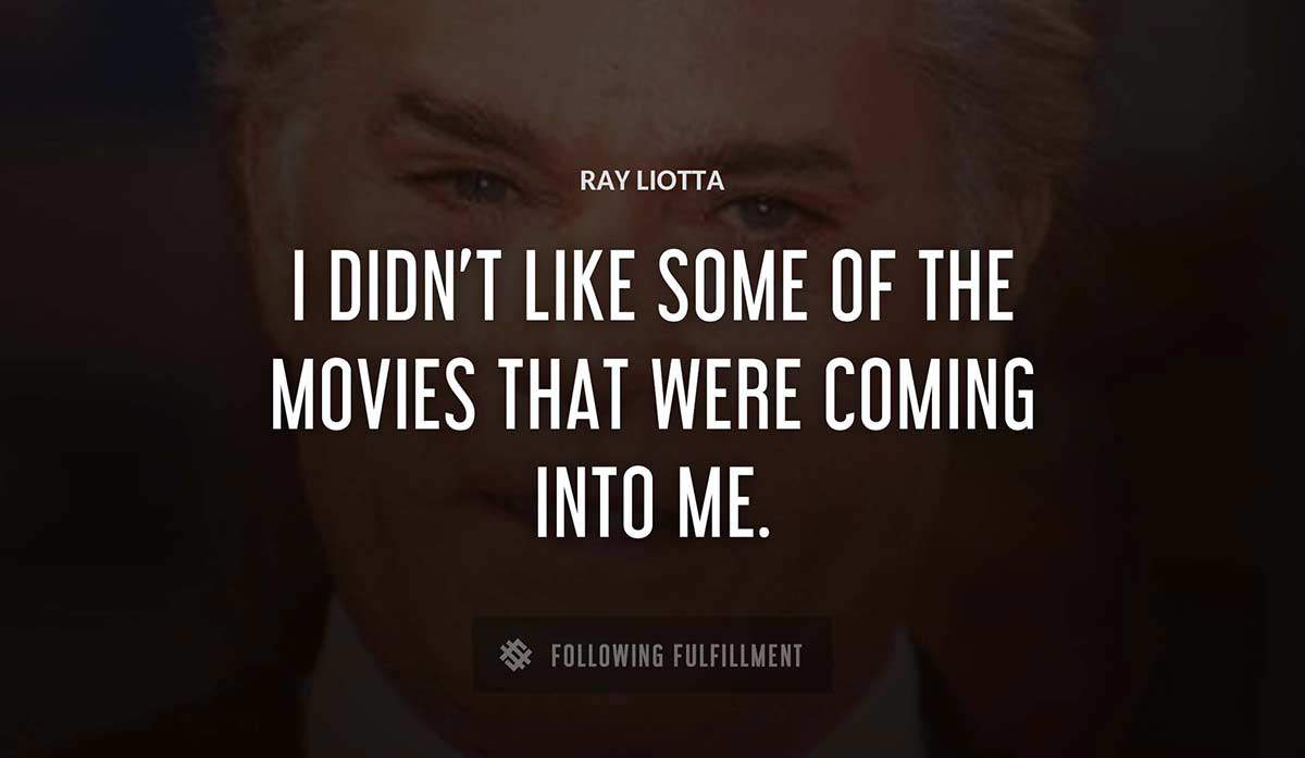 i didn t like some of the movies that were coming into me Ray Liotta quote