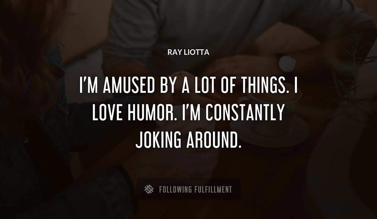 i m amused by a lot of things i love humor i m constantly joking around Ray Liotta quote