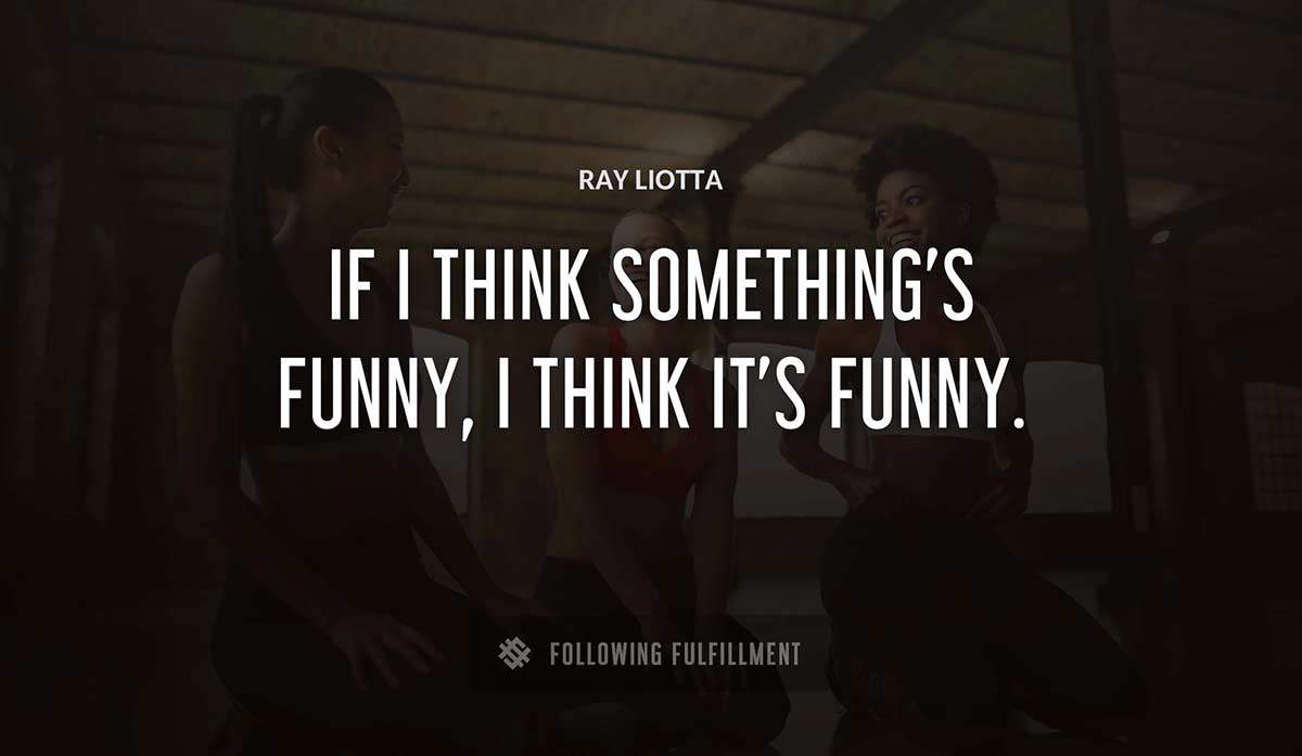 if i think something s funny i think it s funny Ray Liotta quote