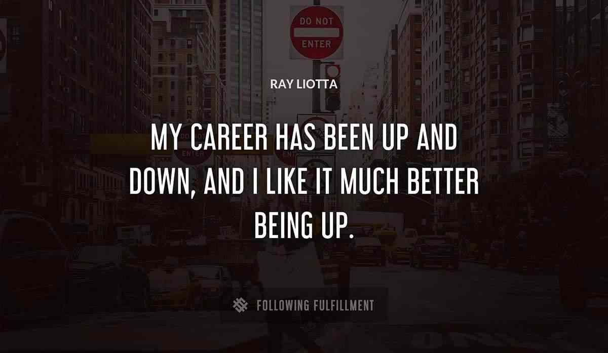 my career has been up and down and i like it much better being up Ray Liotta quote