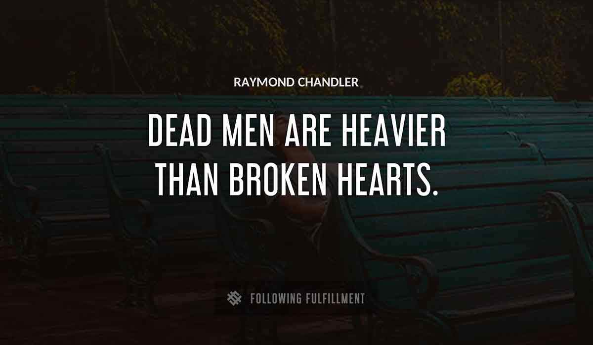 dead men are heavier than broken hearts Raymond Chandler quote