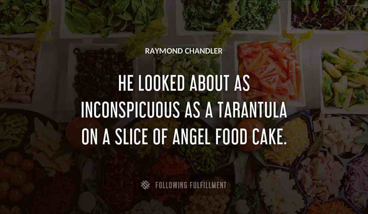 he looked about as inconspicuous as a tarantula on a slice of angel food cake Raymond Chandler quote