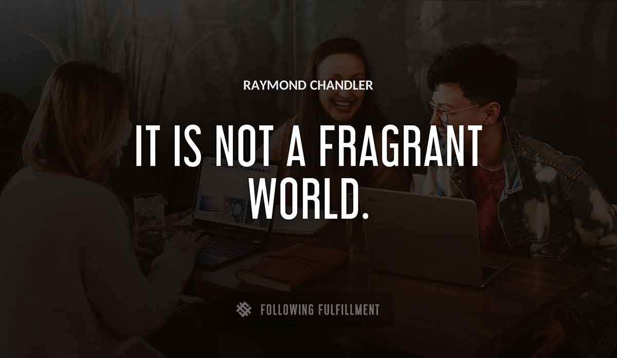 it is not a fragrant world Raymond Chandler quote