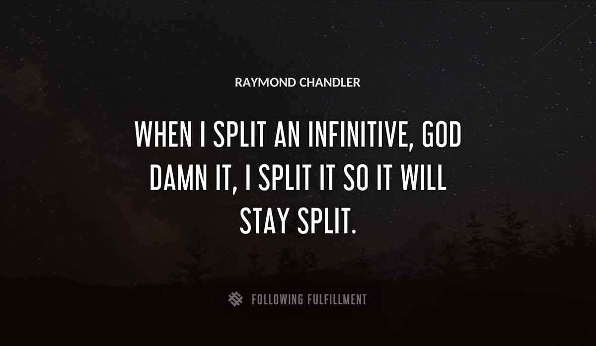 when i split an infinitive god damn it i split it so it will stay split Raymond Chandler quote