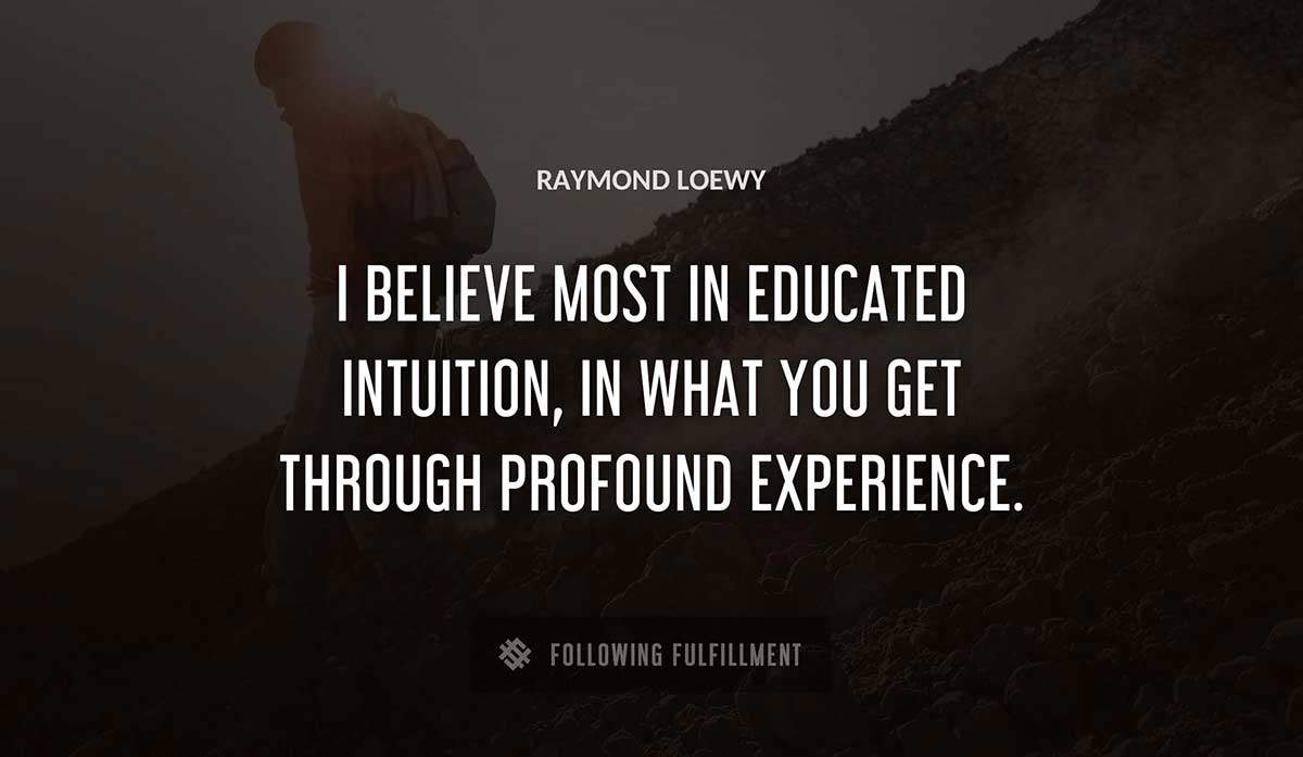 i believe most in educated intuition in what you get through profound experience Raymond Loewy quote