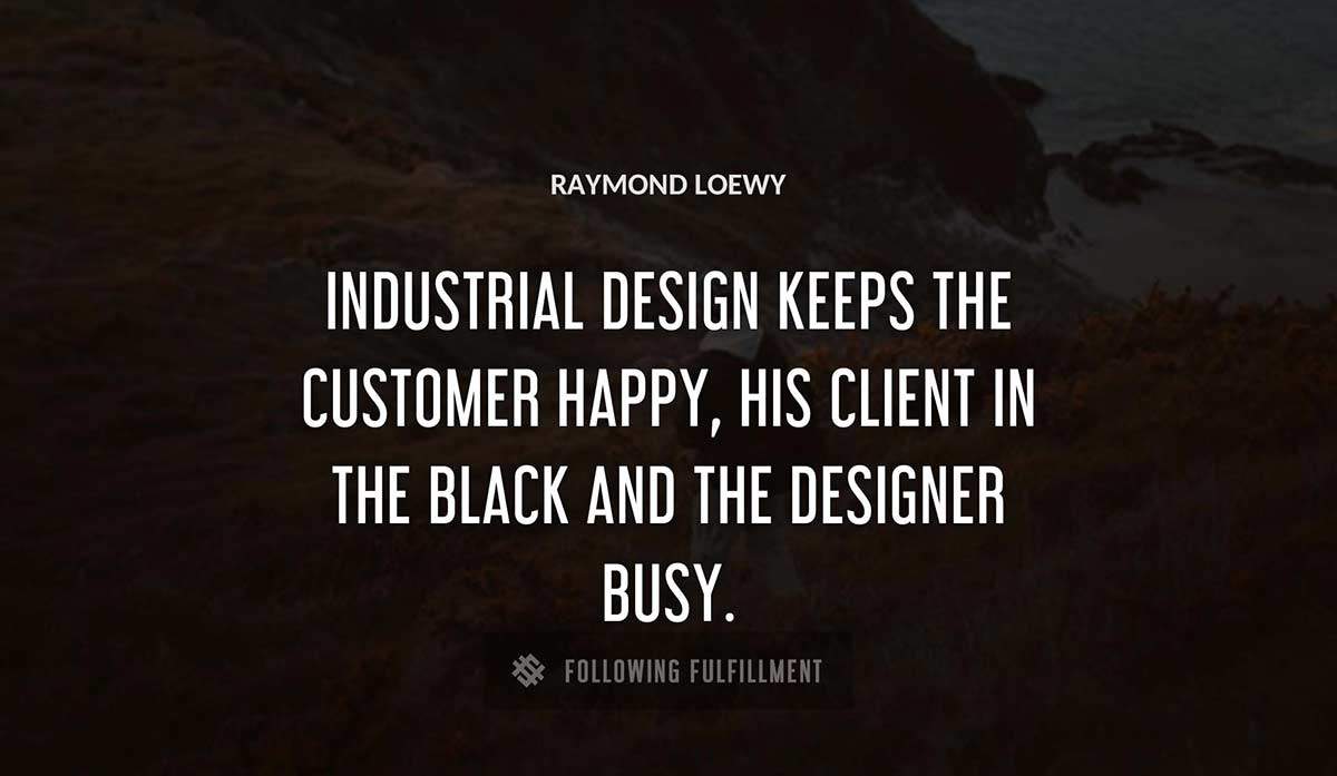 industrial design keeps the customer happy his client in the black and the designer busy Raymond Loewy quote