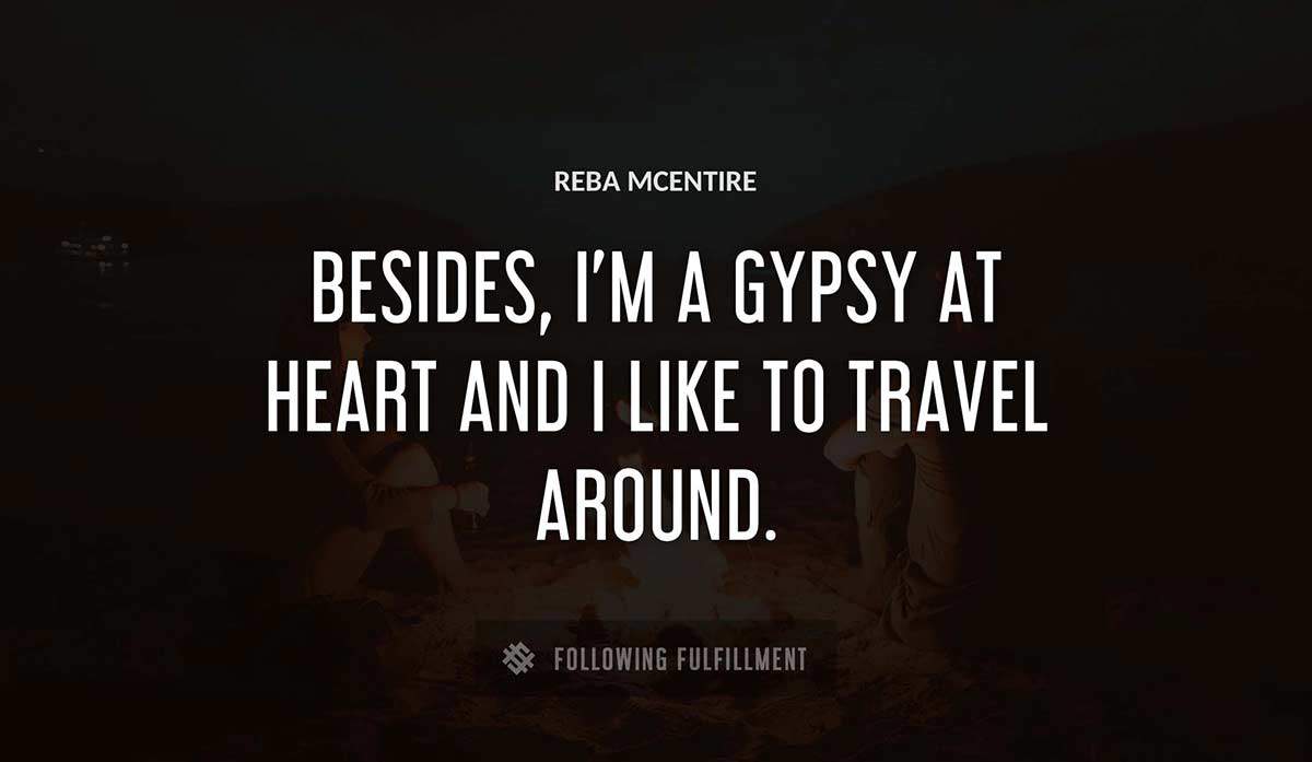 besides i m a gypsy at heart and i like to travel around Reba Mcentire quote