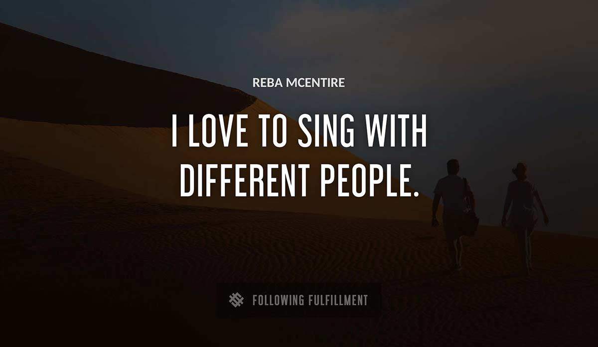 i love to sing with different people Reba Mcentire quote