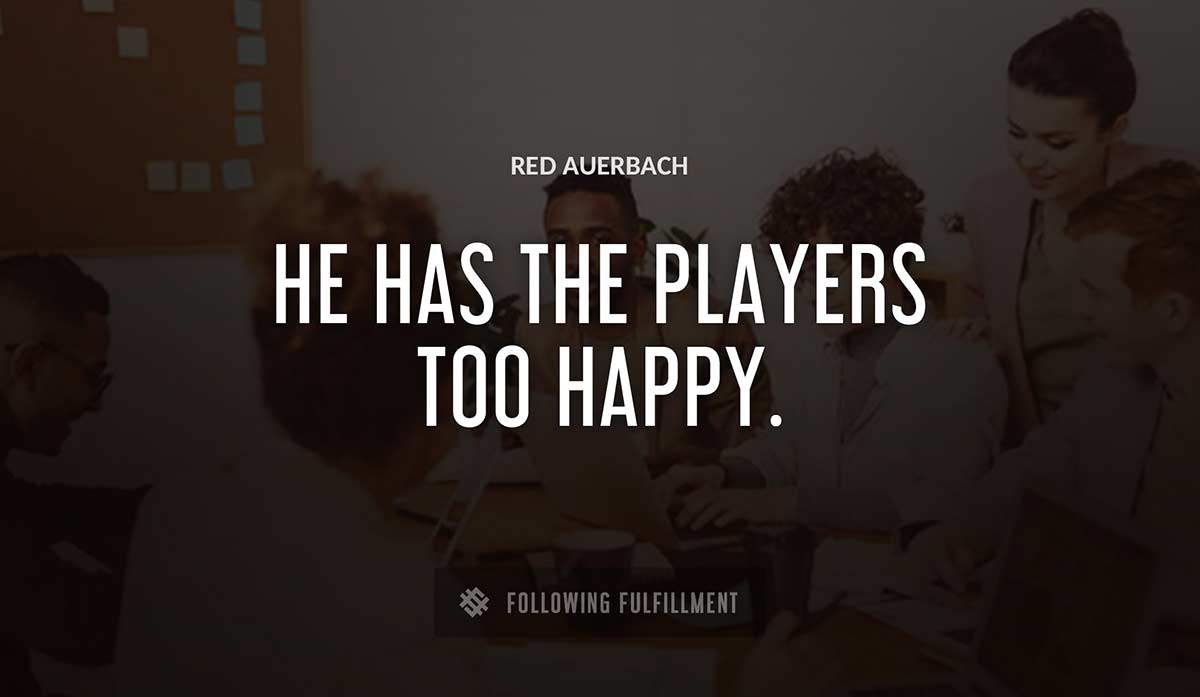 he has the players too happy Red Auerbach quote