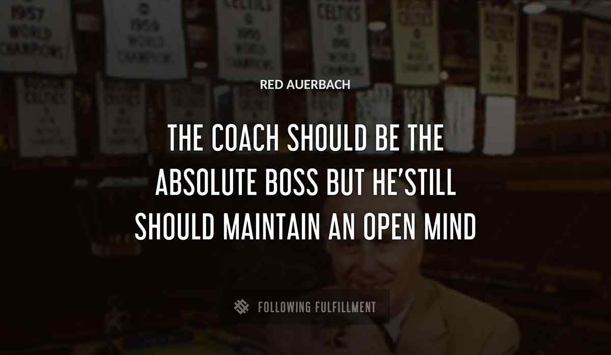 the coach should be the absolute boss but he still should maintain an open mind Red Auerbach quote