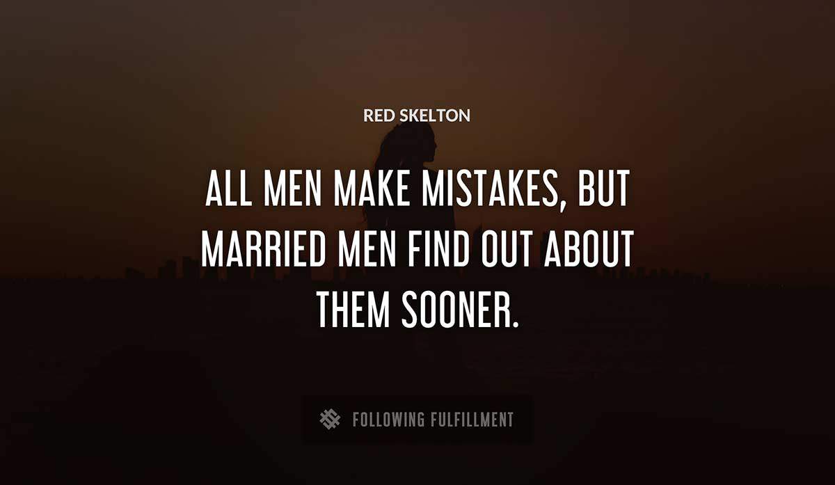 all men make mistakes but married men find out about them sooner Red Skelton quote