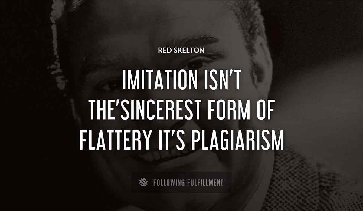 imitation isn t the sincerest form of flattery it s plagiarism Red Skelton quote