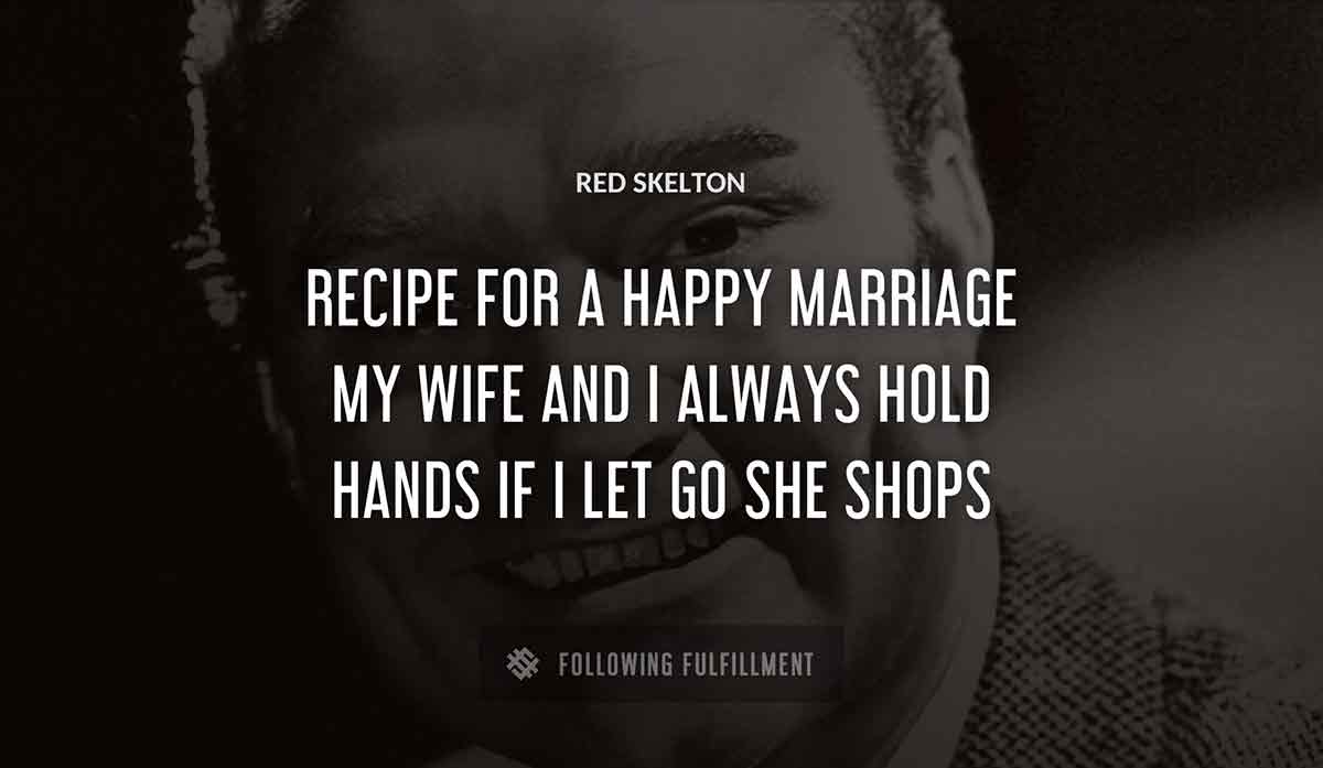 recipe for a happy marriage my wife and i always hold hands if i let go she shops Red Skelton quote